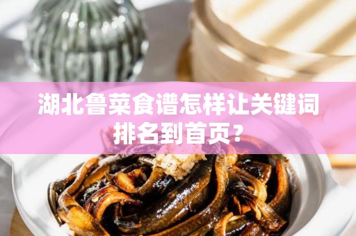 湖北鲁菜食谱怎样让关键词排名到首页？