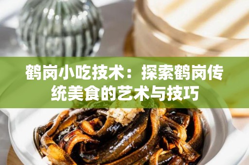鹤岗小吃技术：探索鹤岗传统美食的艺术与技巧