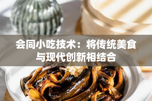 会同小吃技术：将传统美食与现代创新相结合