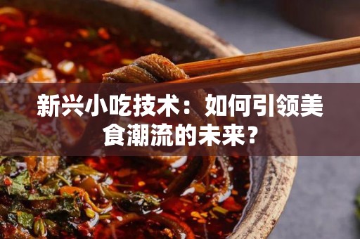 新兴小吃技术：如何引领美食潮流的未来？