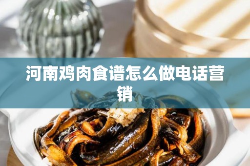 河南鸡肉食谱怎么做电话营销