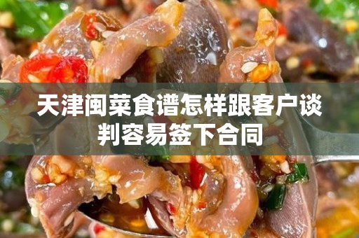 天津闽菜食谱怎样跟客户谈判容易签下合同