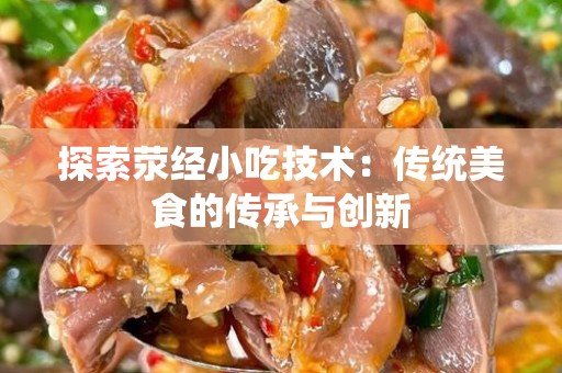 探索荥经小吃技术：传统美食的传承与创新
