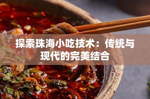 探索珠海小吃技术：传统与现代的完美结合