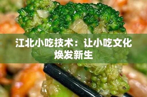 江北小吃技术：让小吃文化焕发新生