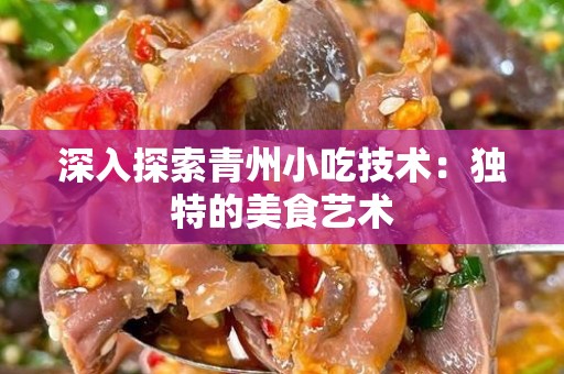 深入探索青州小吃技术：独特的美食艺术