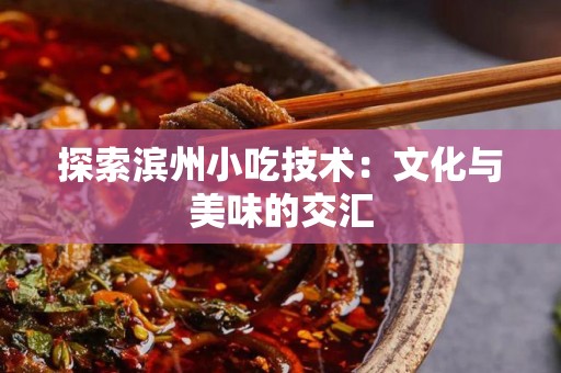 探索滨州小吃技术：文化与美味的交汇