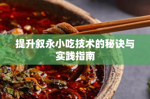 提升叙永小吃技术的秘诀与实践指南