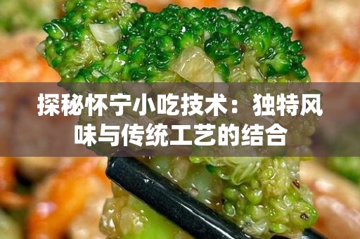 探秘怀宁小吃技术：独特风味与传统工艺的结合