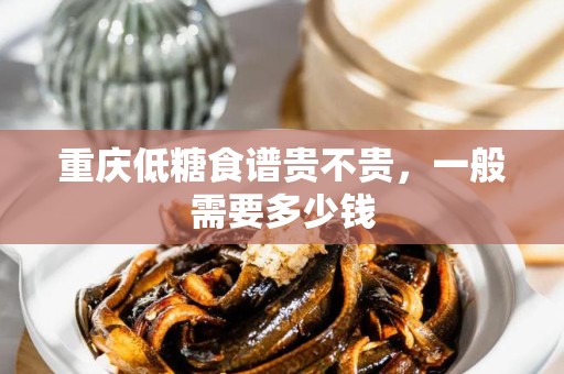 重庆低糖食谱贵不贵，一般需要多少钱