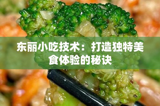 东丽小吃技术：打造独特美食体验的秘诀