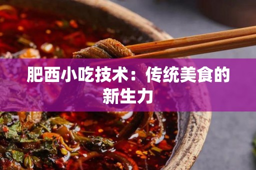 肥西小吃技术：传统美食的新生力