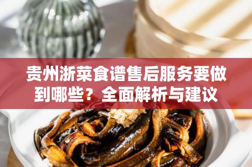 贵州浙菜食谱售后服务要做到哪些？全面解析与建议