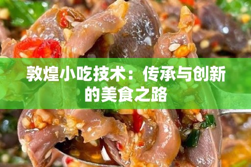 敦煌小吃技术：传承与创新的美食之路
