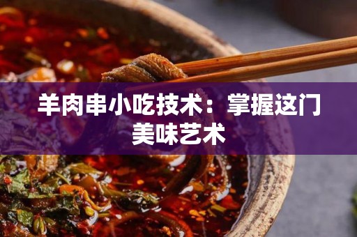 羊肉串小吃技术：掌握这门美味艺术