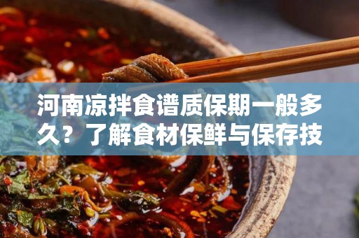 河南凉拌食谱质保期一般多久？了解食材保鲜与保存技巧