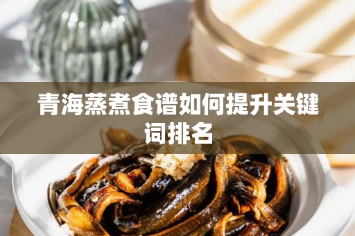 青海蒸煮食谱如何提升关键词排名