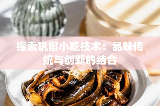 探索巩留小吃技术：品味传统与创新的结合