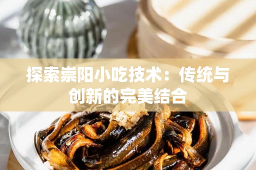 探索崇阳小吃技术：传统与创新的完美结合