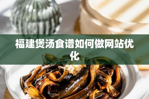 福建煲汤食谱如何做网站优化
