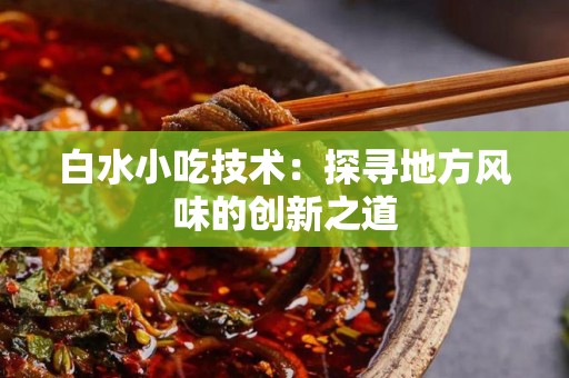 白水小吃技术：探寻地方风味的创新之道
