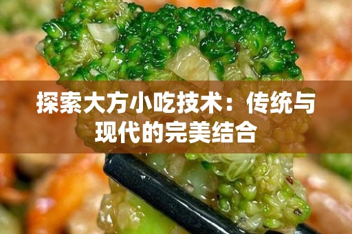 探索大方小吃技术：传统与现代的完美结合