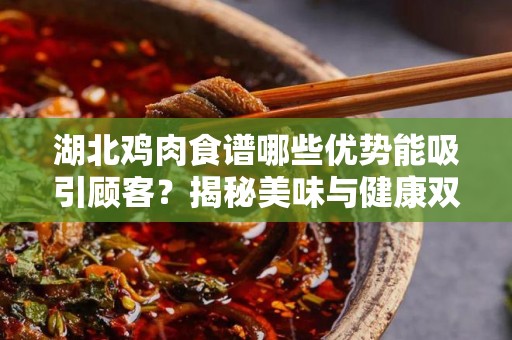 湖北鸡肉食谱哪些优势能吸引顾客？揭秘美味与健康双重享受