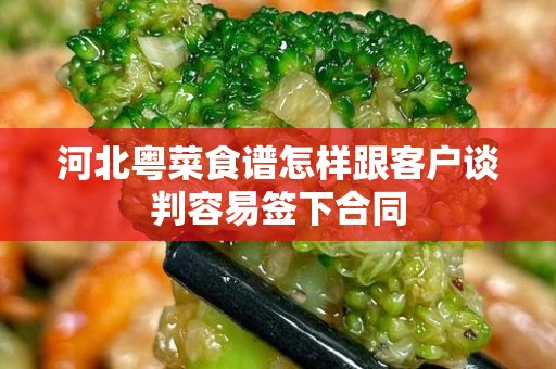 河北粤菜食谱怎样跟客户谈判容易签下合同