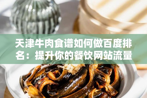 天津牛肉食谱如何做百度排名：提升你的餐饮网站流量与曝光率