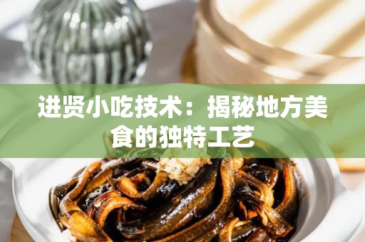 进贤小吃技术：揭秘地方美食的独特工艺