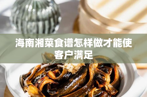 海南湘菜食谱怎样做才能使客户满足