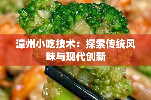 漳州小吃技术：探索传统风味与现代创新