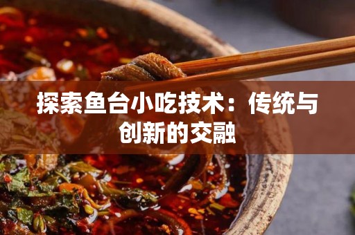 探索鱼台小吃技术：传统与创新的交融