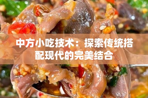 中方小吃技术：探索传统搭配现代的完美结合