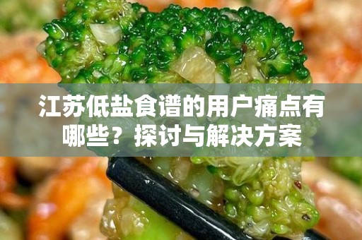 江苏低盐食谱的用户痛点有哪些？探讨与解决方案