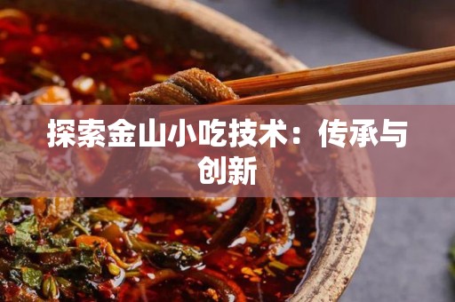 探索金山小吃技术：传承与创新