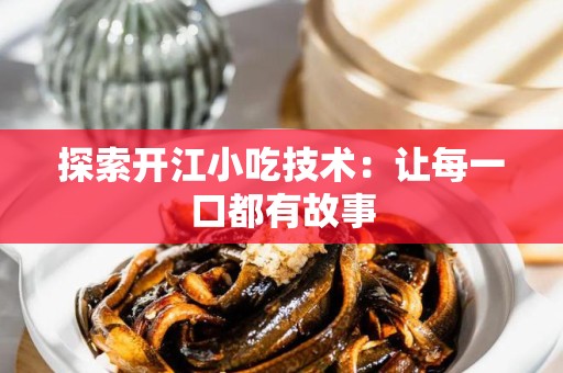 探索开江小吃技术：让每一口都有故事