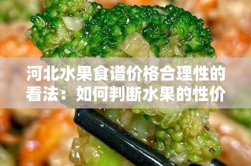 河北水果食谱价格合理性的看法：如何判断水果的性价比？