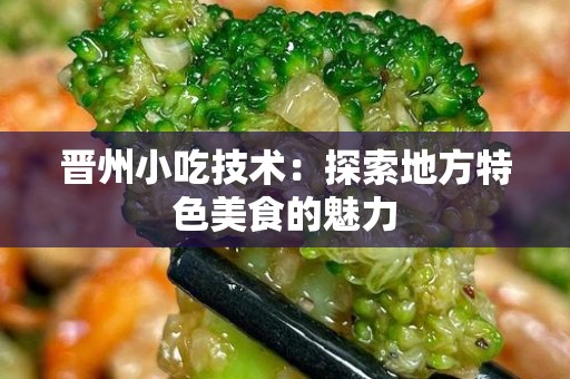晋州小吃技术：探索地方特色美食的魅力