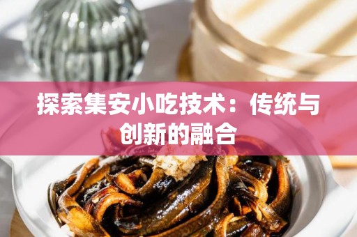 探索集安小吃技术：传统与创新的融合