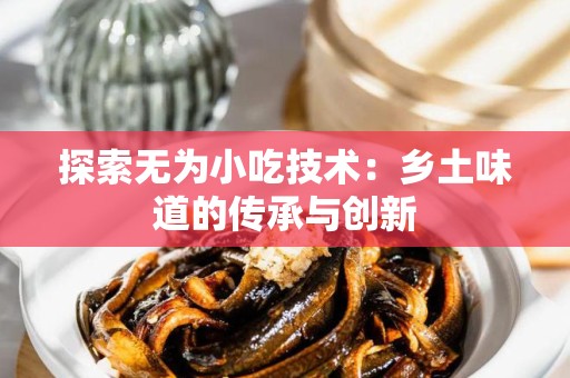 探索无为小吃技术：乡土味道的传承与创新