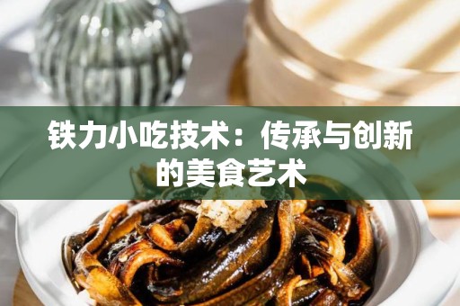 铁力小吃技术：传承与创新的美食艺术