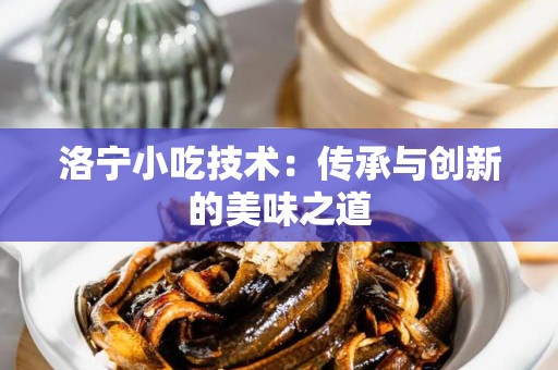 洛宁小吃技术：传承与创新的美味之道