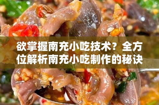 欲掌握南充小吃技术？全方位解析南充小吃制作的秘诀