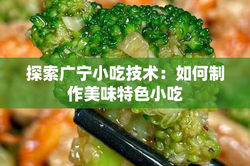 探索广宁小吃技术：如何制作美味特色小吃