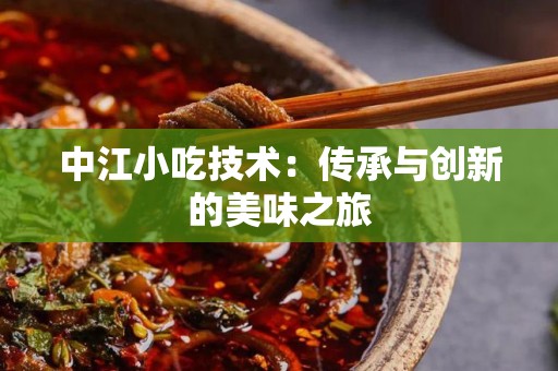 中江小吃技术：传承与创新的美味之旅