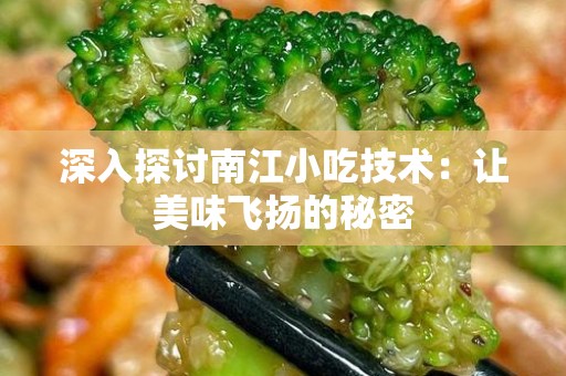 深入探讨南江小吃技术：让美味飞扬的秘密