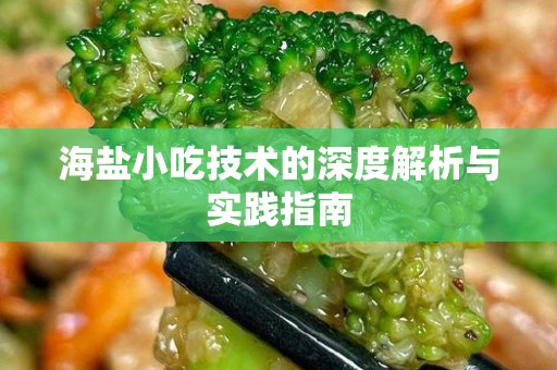 海盐小吃技术的深度解析与实践指南