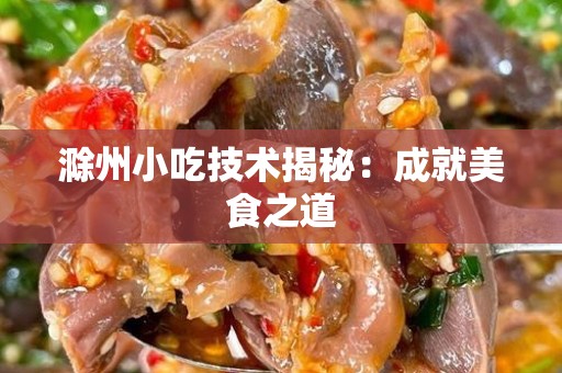 滁州小吃技术揭秘：成就美食之道