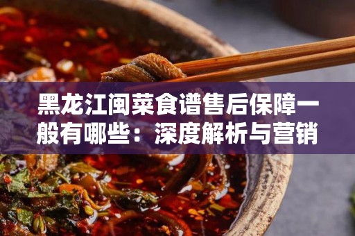 黑龙江闽菜食谱售后保障一般有哪些：深度解析与营销策略